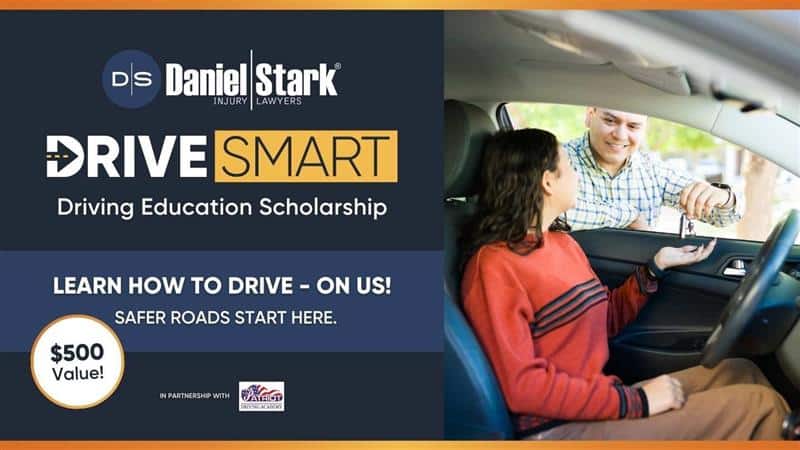 Daniel Stark Drive Smart, a driver education scholarship. Safer roads start here. Apply today. | Daniel Stark Injury Lawyers